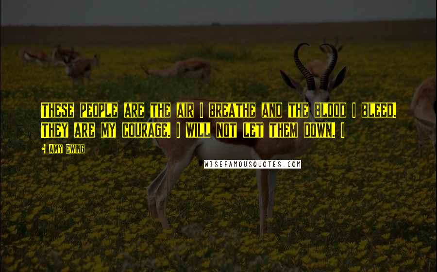 Amy Ewing Quotes: These people are the air I breathe and the blood I bleed. They are my courage. I will not let them down. I