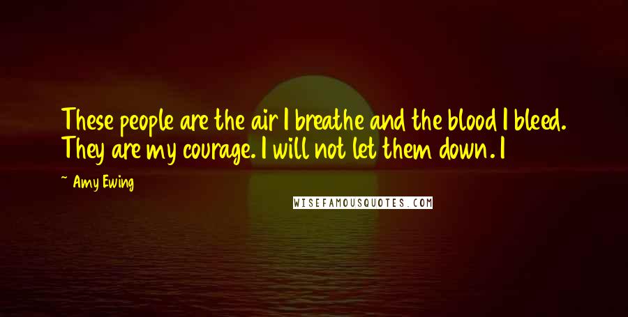 Amy Ewing Quotes: These people are the air I breathe and the blood I bleed. They are my courage. I will not let them down. I