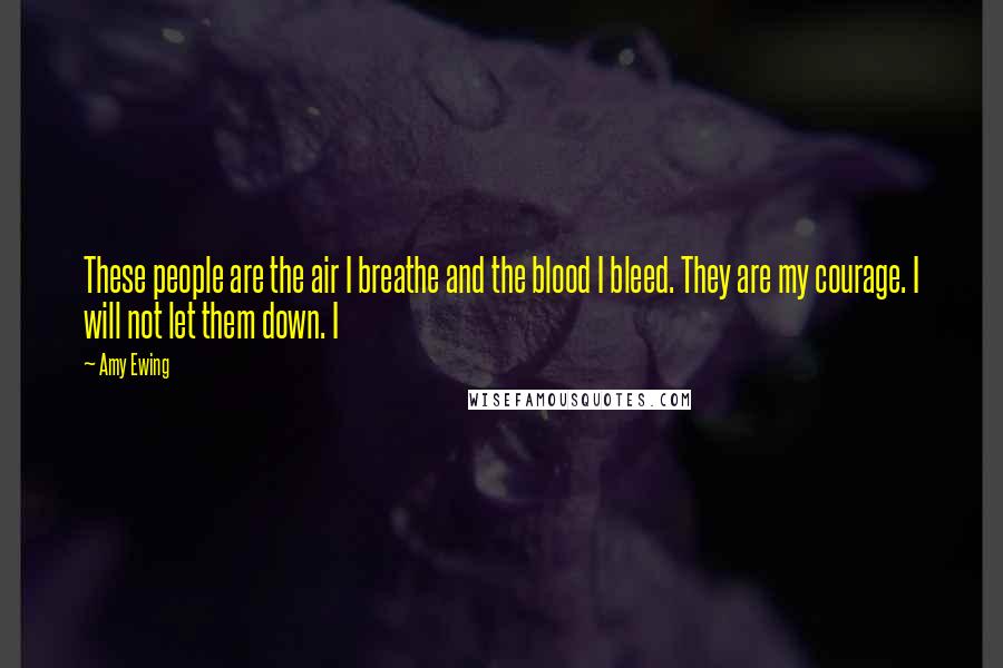 Amy Ewing Quotes: These people are the air I breathe and the blood I bleed. They are my courage. I will not let them down. I