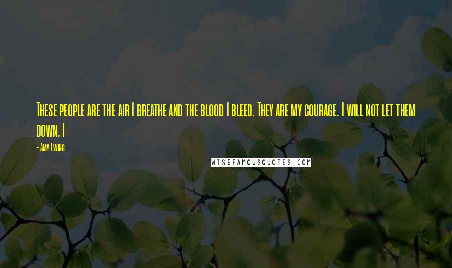 Amy Ewing Quotes: These people are the air I breathe and the blood I bleed. They are my courage. I will not let them down. I