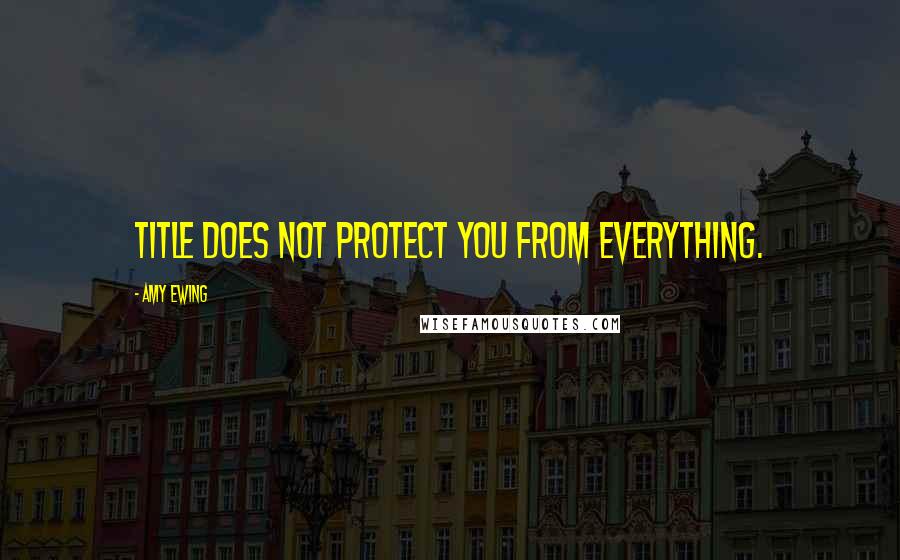 Amy Ewing Quotes: Title does not protect you from everything.