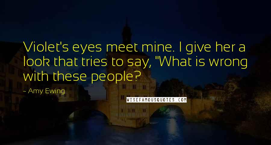 Amy Ewing Quotes: Violet's eyes meet mine. I give her a look that tries to say, "What is wrong with these people?