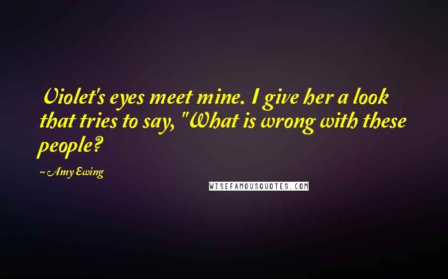 Amy Ewing Quotes: Violet's eyes meet mine. I give her a look that tries to say, "What is wrong with these people?