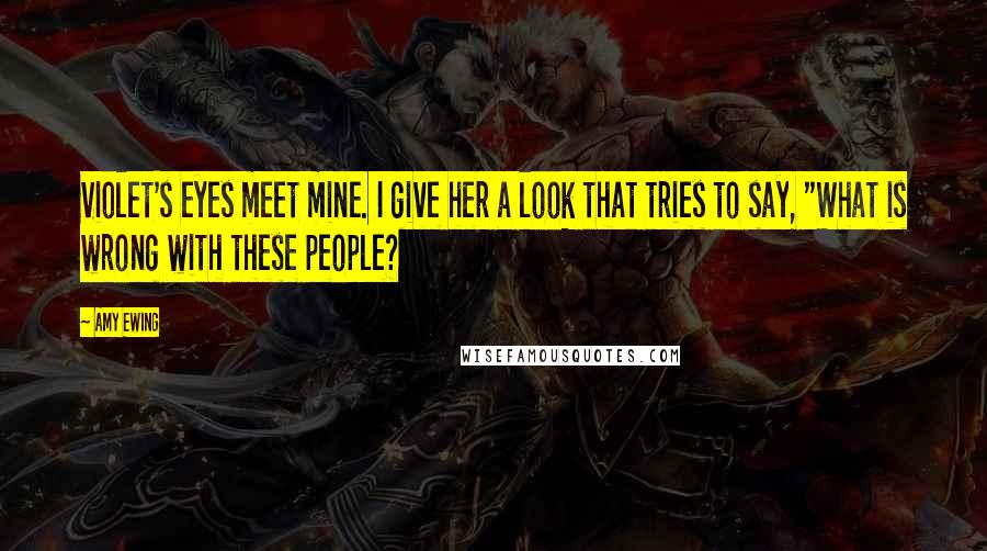 Amy Ewing Quotes: Violet's eyes meet mine. I give her a look that tries to say, "What is wrong with these people?