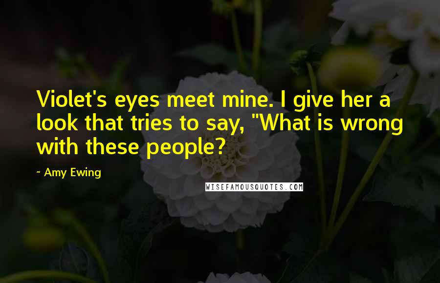 Amy Ewing Quotes: Violet's eyes meet mine. I give her a look that tries to say, "What is wrong with these people?