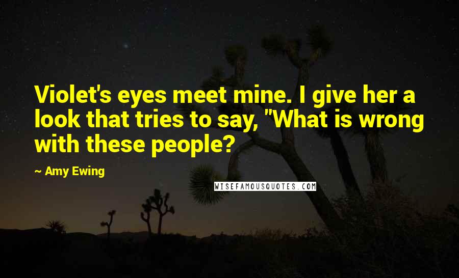 Amy Ewing Quotes: Violet's eyes meet mine. I give her a look that tries to say, "What is wrong with these people?