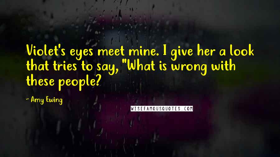 Amy Ewing Quotes: Violet's eyes meet mine. I give her a look that tries to say, "What is wrong with these people?