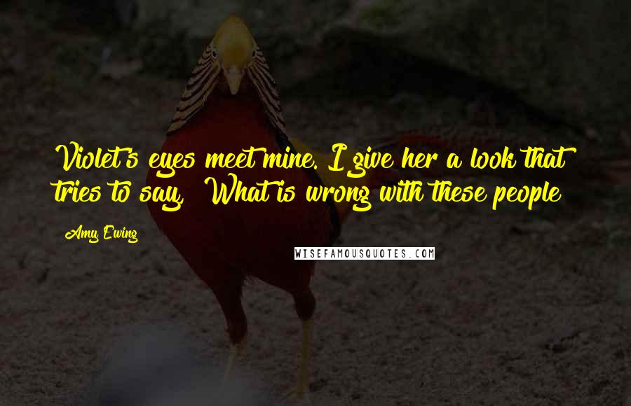 Amy Ewing Quotes: Violet's eyes meet mine. I give her a look that tries to say, "What is wrong with these people?