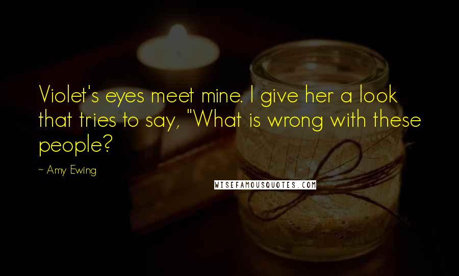 Amy Ewing Quotes: Violet's eyes meet mine. I give her a look that tries to say, "What is wrong with these people?