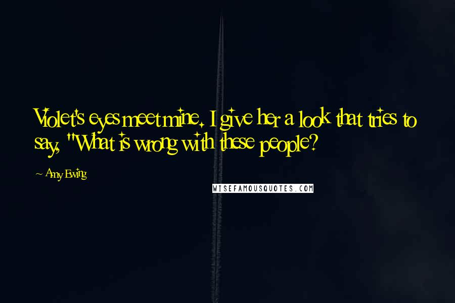 Amy Ewing Quotes: Violet's eyes meet mine. I give her a look that tries to say, "What is wrong with these people?