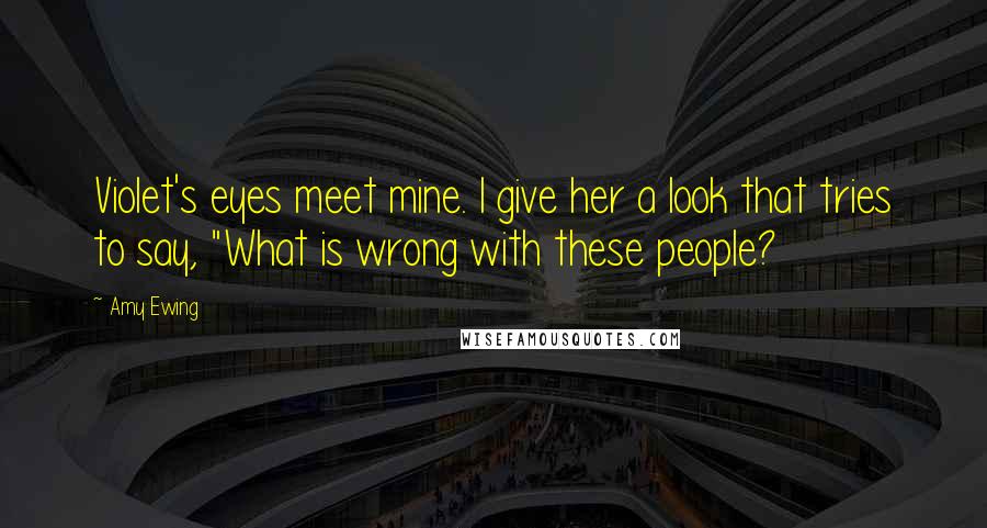 Amy Ewing Quotes: Violet's eyes meet mine. I give her a look that tries to say, "What is wrong with these people?