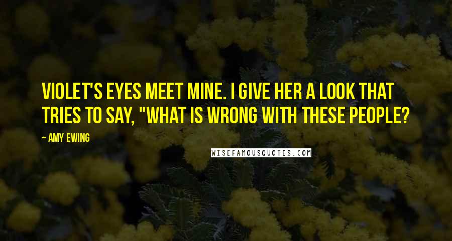 Amy Ewing Quotes: Violet's eyes meet mine. I give her a look that tries to say, "What is wrong with these people?