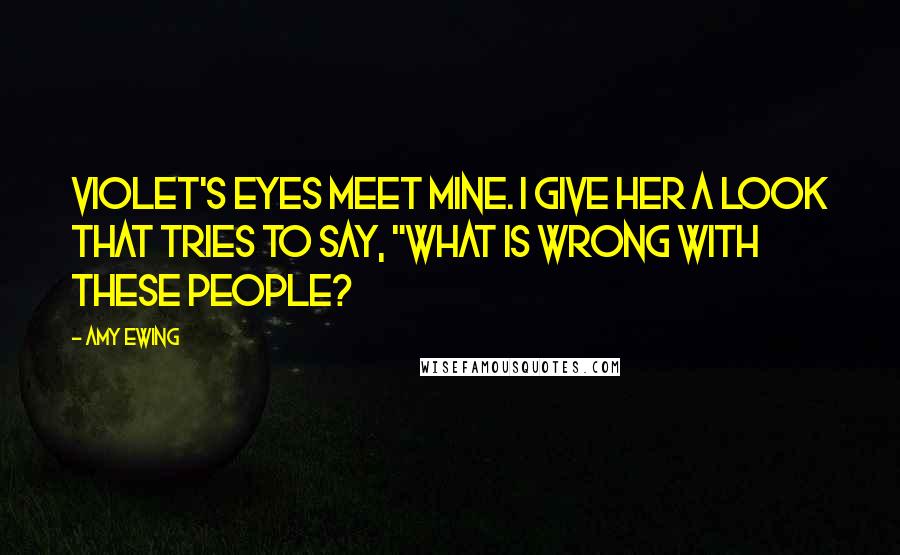 Amy Ewing Quotes: Violet's eyes meet mine. I give her a look that tries to say, "What is wrong with these people?