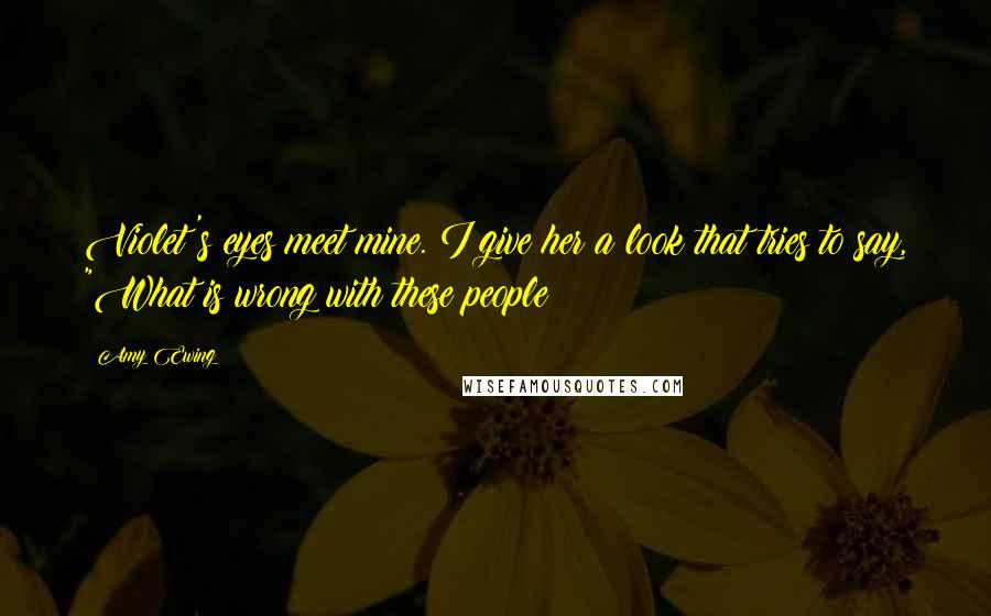 Amy Ewing Quotes: Violet's eyes meet mine. I give her a look that tries to say, "What is wrong with these people?