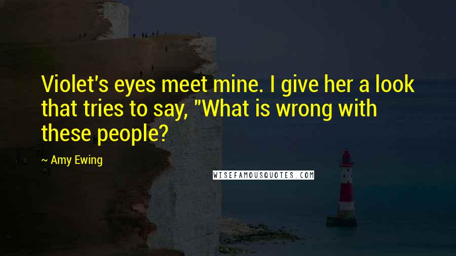 Amy Ewing Quotes: Violet's eyes meet mine. I give her a look that tries to say, "What is wrong with these people?