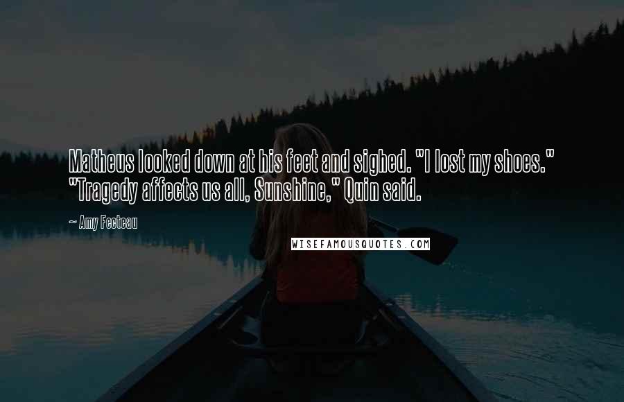 Amy Fecteau Quotes: Matheus looked down at his feet and sighed. "I lost my shoes." "Tragedy affects us all, Sunshine," Quin said.