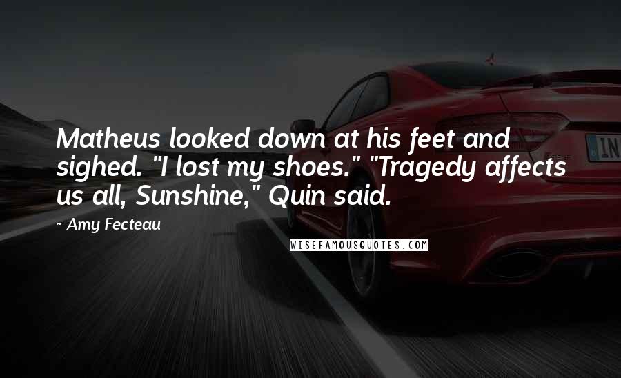 Amy Fecteau Quotes: Matheus looked down at his feet and sighed. "I lost my shoes." "Tragedy affects us all, Sunshine," Quin said.