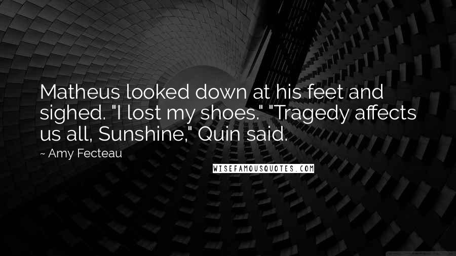 Amy Fecteau Quotes: Matheus looked down at his feet and sighed. "I lost my shoes." "Tragedy affects us all, Sunshine," Quin said.