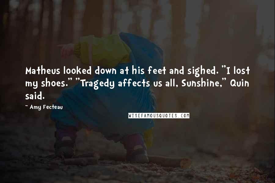Amy Fecteau Quotes: Matheus looked down at his feet and sighed. "I lost my shoes." "Tragedy affects us all, Sunshine," Quin said.