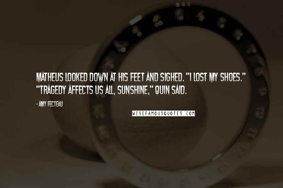 Amy Fecteau Quotes: Matheus looked down at his feet and sighed. "I lost my shoes." "Tragedy affects us all, Sunshine," Quin said.