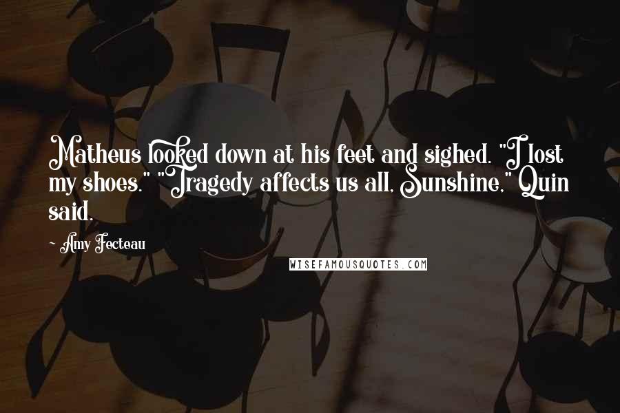 Amy Fecteau Quotes: Matheus looked down at his feet and sighed. "I lost my shoes." "Tragedy affects us all, Sunshine," Quin said.