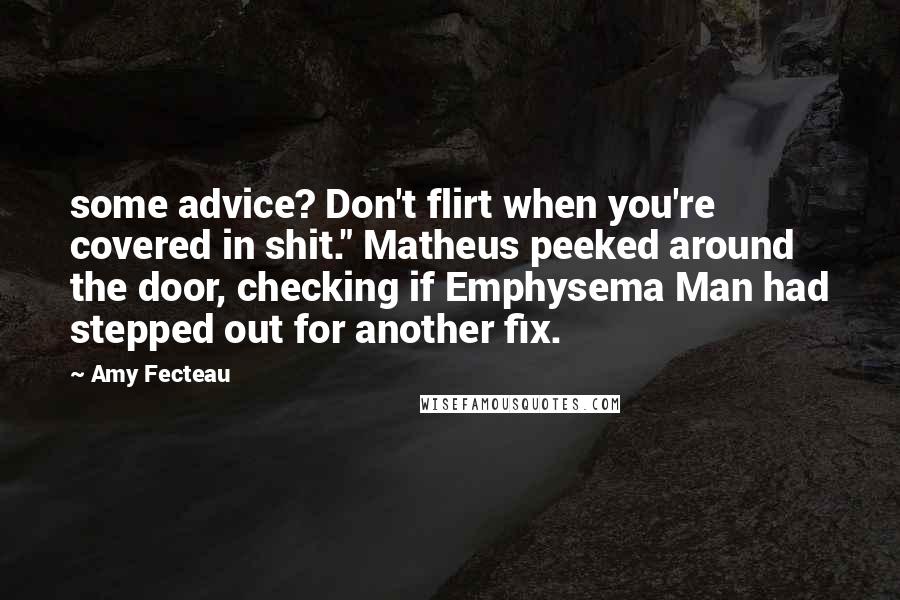 Amy Fecteau Quotes: some advice? Don't flirt when you're covered in shit." Matheus peeked around the door, checking if Emphysema Man had stepped out for another fix.