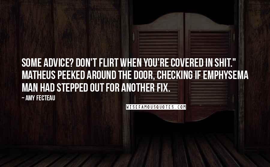 Amy Fecteau Quotes: some advice? Don't flirt when you're covered in shit." Matheus peeked around the door, checking if Emphysema Man had stepped out for another fix.