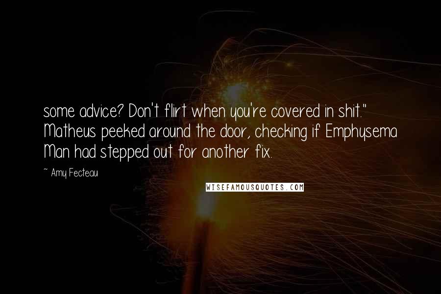 Amy Fecteau Quotes: some advice? Don't flirt when you're covered in shit." Matheus peeked around the door, checking if Emphysema Man had stepped out for another fix.