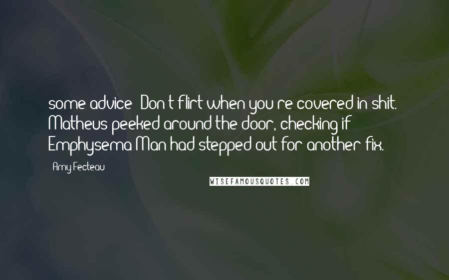 Amy Fecteau Quotes: some advice? Don't flirt when you're covered in shit." Matheus peeked around the door, checking if Emphysema Man had stepped out for another fix.