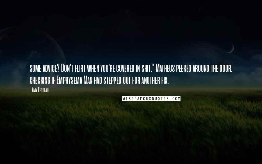 Amy Fecteau Quotes: some advice? Don't flirt when you're covered in shit." Matheus peeked around the door, checking if Emphysema Man had stepped out for another fix.