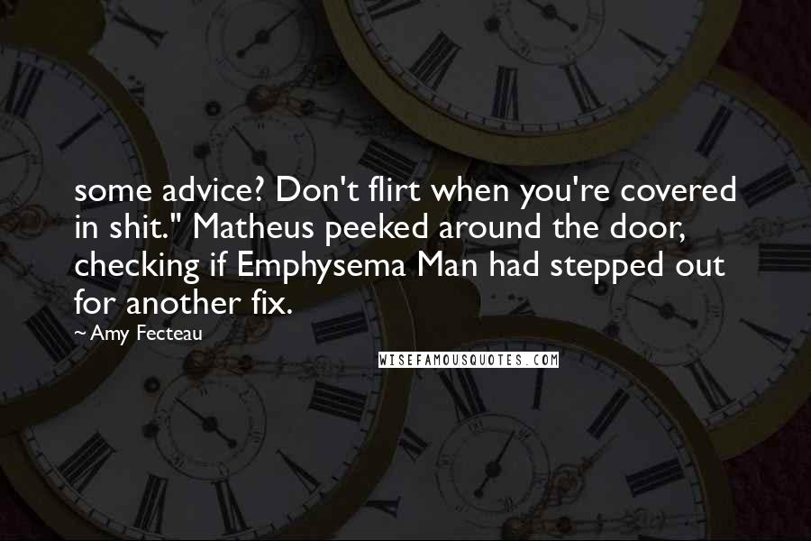 Amy Fecteau Quotes: some advice? Don't flirt when you're covered in shit." Matheus peeked around the door, checking if Emphysema Man had stepped out for another fix.