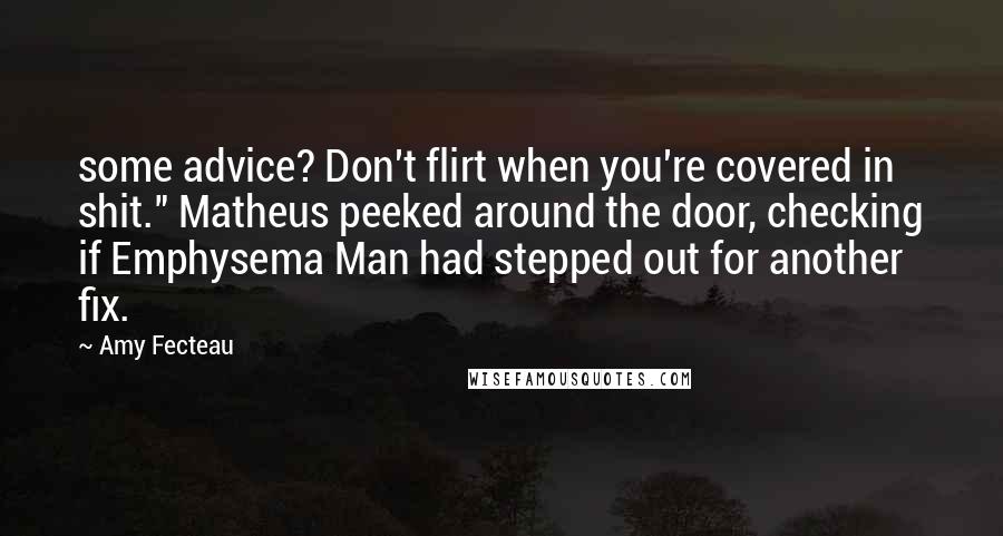 Amy Fecteau Quotes: some advice? Don't flirt when you're covered in shit." Matheus peeked around the door, checking if Emphysema Man had stepped out for another fix.