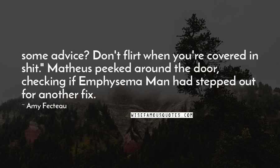 Amy Fecteau Quotes: some advice? Don't flirt when you're covered in shit." Matheus peeked around the door, checking if Emphysema Man had stepped out for another fix.