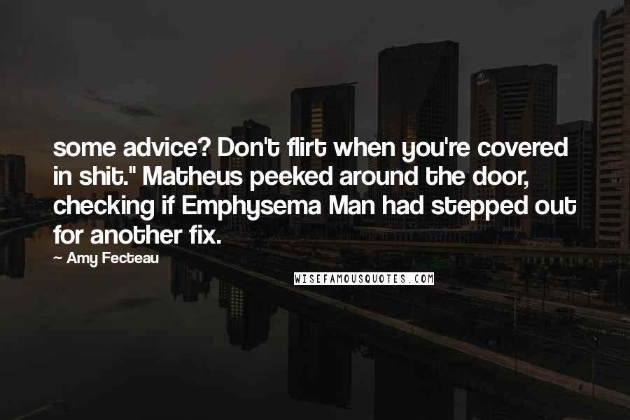 Amy Fecteau Quotes: some advice? Don't flirt when you're covered in shit." Matheus peeked around the door, checking if Emphysema Man had stepped out for another fix.