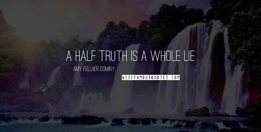 Amy Fellner Dominy Quotes: A half truth is a whole lie