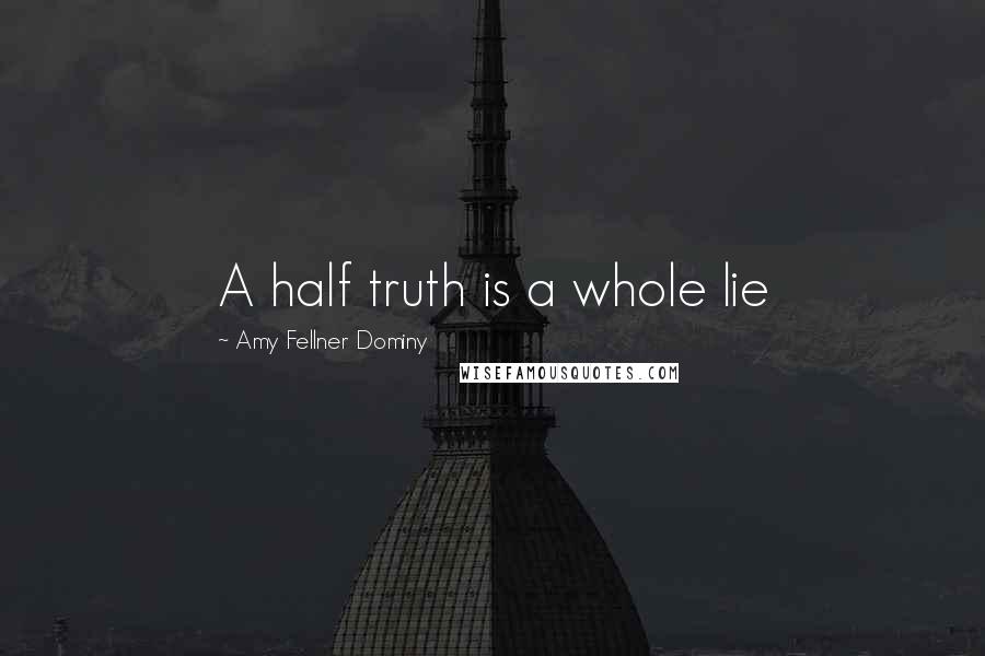 Amy Fellner Dominy Quotes: A half truth is a whole lie