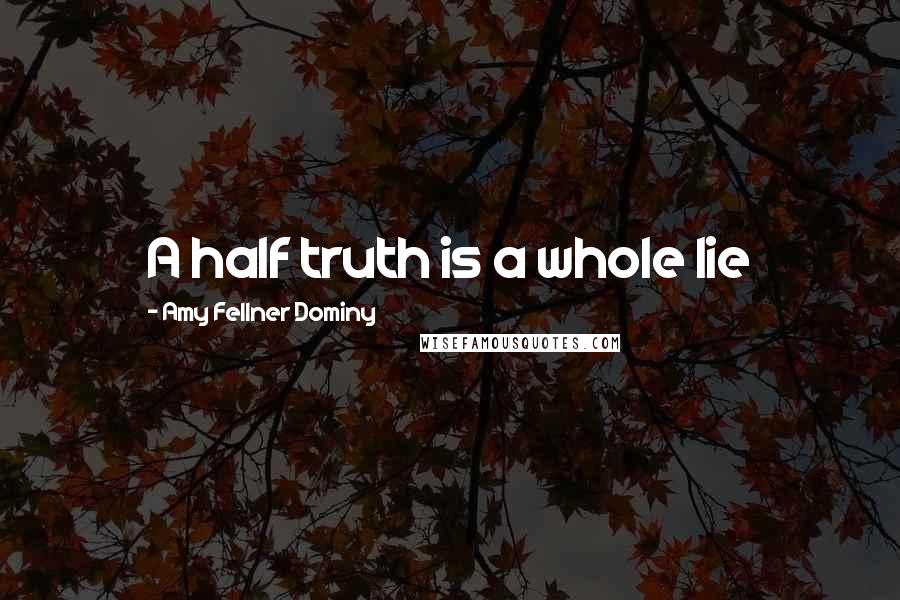 Amy Fellner Dominy Quotes: A half truth is a whole lie