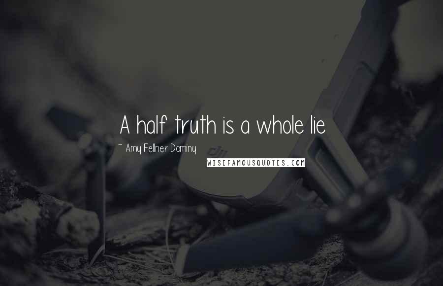 Amy Fellner Dominy Quotes: A half truth is a whole lie