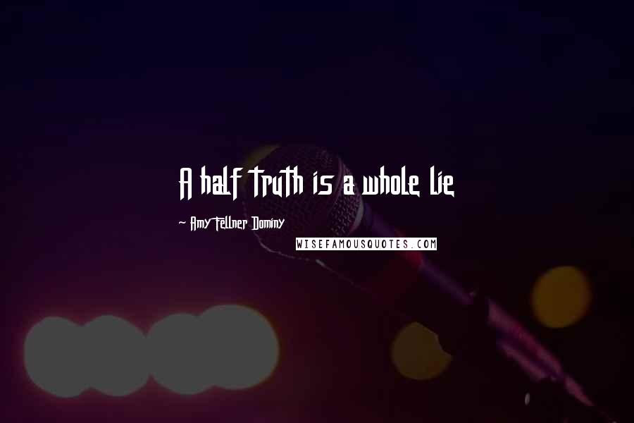 Amy Fellner Dominy Quotes: A half truth is a whole lie