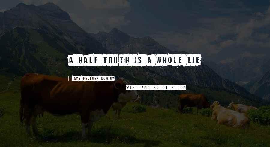 Amy Fellner Dominy Quotes: A half truth is a whole lie