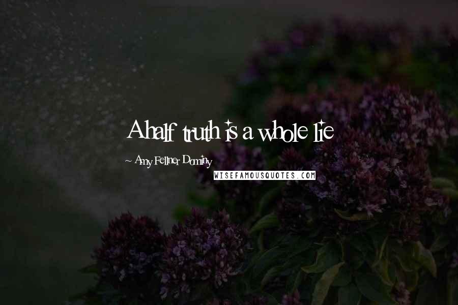 Amy Fellner Dominy Quotes: A half truth is a whole lie