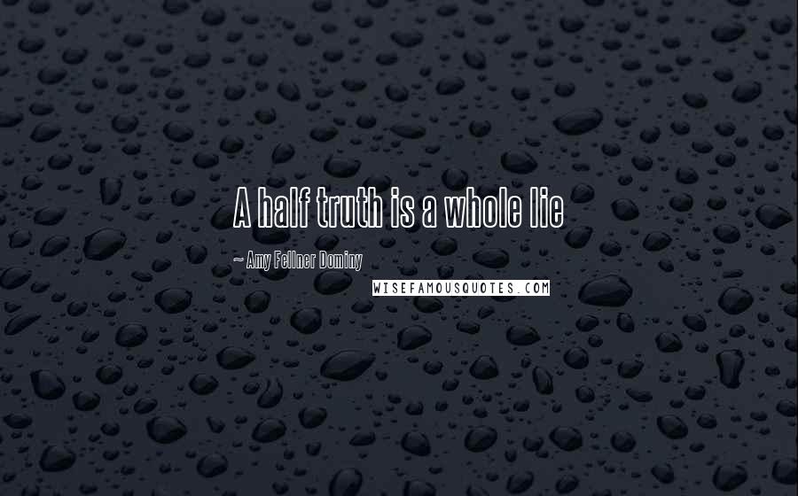Amy Fellner Dominy Quotes: A half truth is a whole lie
