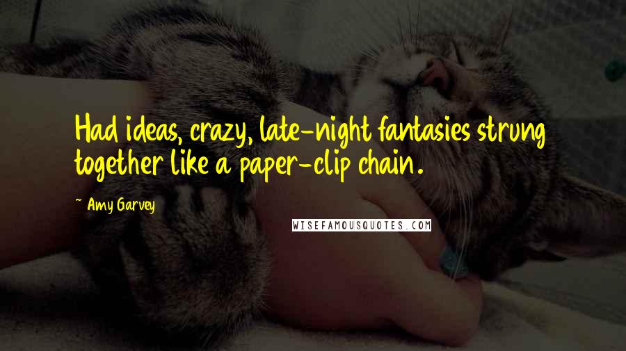 Amy Garvey Quotes: Had ideas, crazy, late-night fantasies strung together like a paper-clip chain.