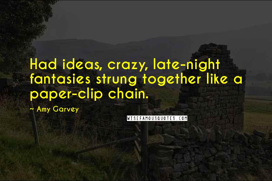 Amy Garvey Quotes: Had ideas, crazy, late-night fantasies strung together like a paper-clip chain.