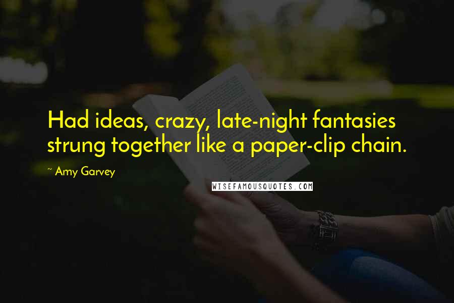 Amy Garvey Quotes: Had ideas, crazy, late-night fantasies strung together like a paper-clip chain.