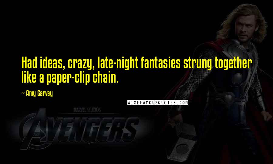 Amy Garvey Quotes: Had ideas, crazy, late-night fantasies strung together like a paper-clip chain.