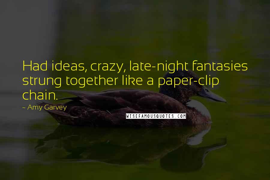 Amy Garvey Quotes: Had ideas, crazy, late-night fantasies strung together like a paper-clip chain.