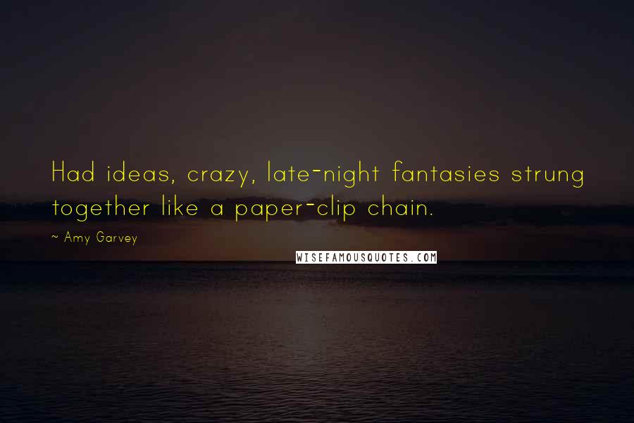 Amy Garvey Quotes: Had ideas, crazy, late-night fantasies strung together like a paper-clip chain.