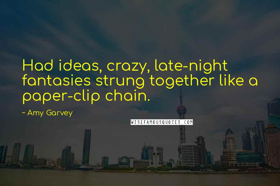 Amy Garvey Quotes: Had ideas, crazy, late-night fantasies strung together like a paper-clip chain.