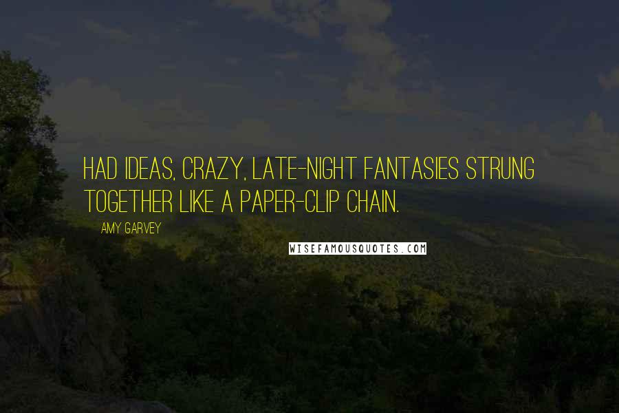 Amy Garvey Quotes: Had ideas, crazy, late-night fantasies strung together like a paper-clip chain.